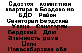 Сдается 1-комнатная квартира в Бердске на БДО › Район ­ Санаторий Бердский › Улица ­ Санаторий Бердский › Дом ­ 36 › Этажность дома ­ 5 › Цена ­ 9 000 - Новосибирская обл., Бердск г. Недвижимость » Квартиры аренда   